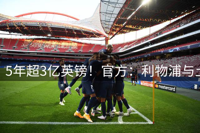 5年超3亿英镑！官方：利物浦与土耳其航空签订五年创纪录赞助协议